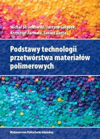 Szczegóły książki Podstawy technologii przetwórstwa materiałów polimerowych